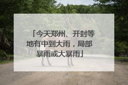 今天郑州、开封等地有中到大雨，局部暴雨或大暴雨