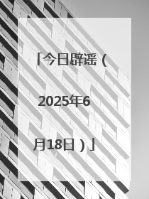 今日辟谣（2025年6月18日）