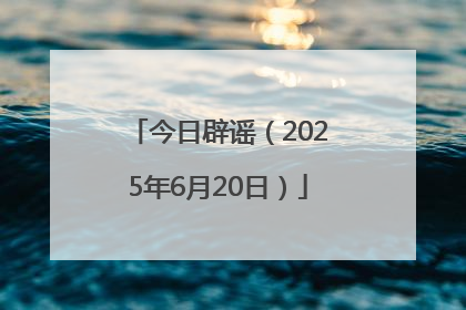 今日辟谣（2025年6月20日）