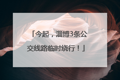 今起，淄博3条公交线路临时绕行！