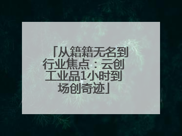 从籍籍无名到行业焦点：云创工业品1小时到场创奇迹