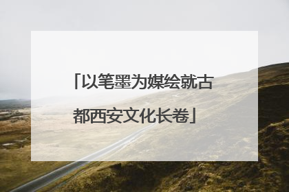 以笔墨为媒绘就古都西安文化长卷
