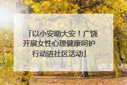 以小安助大安！广饶开展女性心理健康呵护行动进社区活动