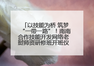 以技能为桥 筑梦“一带一路”！南南合作技能开发网络老挝师资研修班开班仪式暨技能梦工坊签约仪式举行