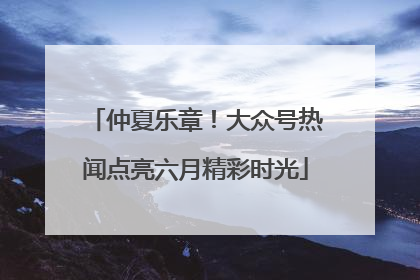 仲夏乐章！大众号热闻点亮六月精彩时光