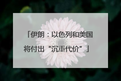 伊朗：以色列和美国将付出“沉重代价”