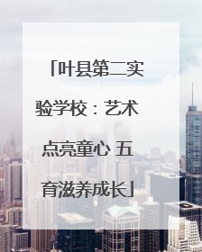 叶县第二实验学校：艺术点亮童心 五育滋养成长