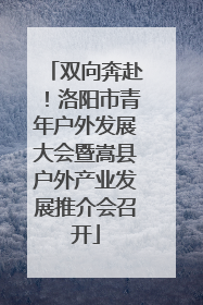 双向奔赴！洛阳市青年户外发展大会暨嵩县户外产业发展推介会召开
