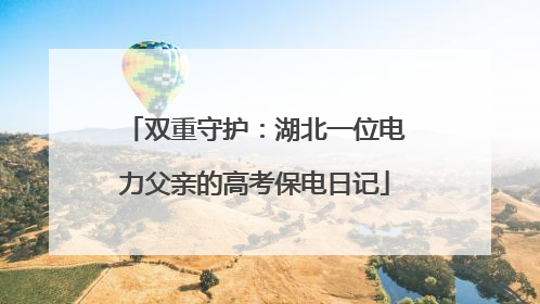 双重守护：湖北一位电力父亲的高考保电日记