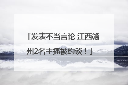 发表不当言论 江西赣州2名主播被约谈！