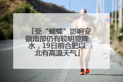 受“蝴蝶”影响安徽南部仍有较明显降水，19日前合肥以北有高温天气