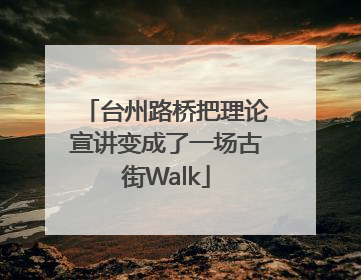 台州路桥把理论宣讲变成了一场古街Walk