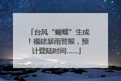 台风“蝴蝶”生成！福建暴雨警报，预计登陆时间……
