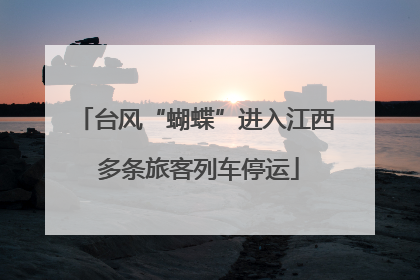 台风“蝴蝶”进入江西 多条旅客列车停运