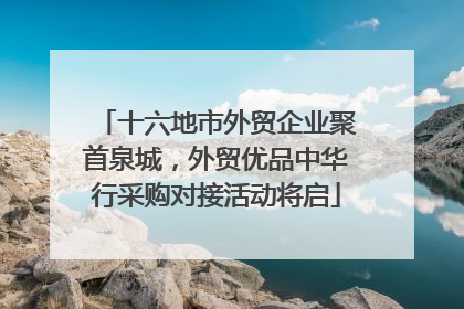 十六地市外贸企业聚首泉城，外贸优品中华行采购对接活动将启