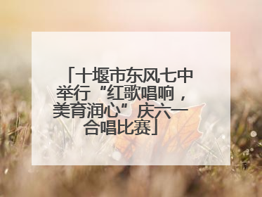 十堰市东风七中举行“红歌唱响，美育润心”庆六一合唱比赛