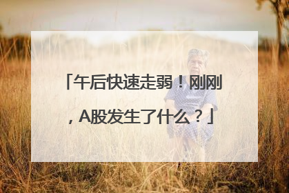 午后快速走弱！刚刚，A股发生了什么？