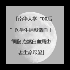 南华大学“00后”医学生捐献造血干细胞 点燃白血病患者生命希望