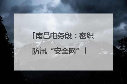 南昌电务段：密织防汛“安全网”