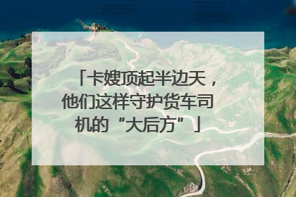 卡嫂顶起半边天，他们这样守护货车司机的“大后方”