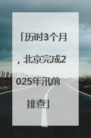 历时3个月，北京完成2025年汛前排查