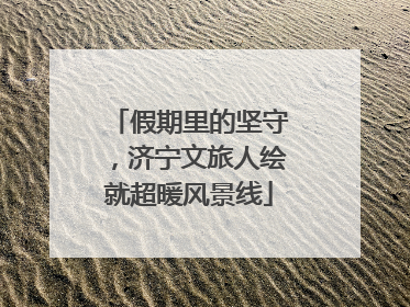 假期里的坚守，济宁文旅人绘就超暖风景线
