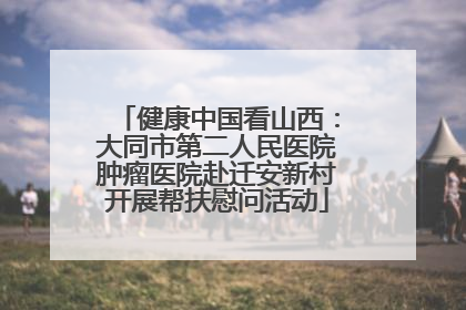 健康中国看山西：大同市第二人民医院肿瘤医院赴迁安新村开展帮扶慰问活动