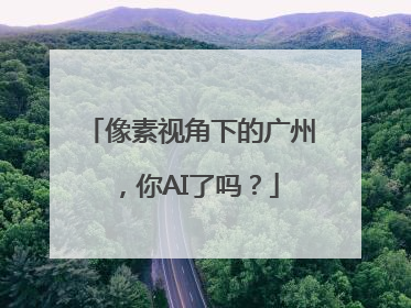 像素视角下的广州，你AI了吗？
