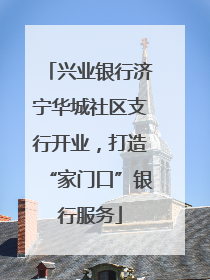 兴业银行济宁华城社区支行开业，打造“家门口”银行服务