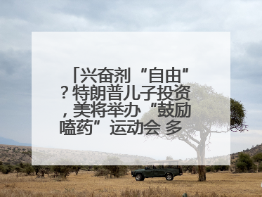兴奋剂“自由”？特朗普儿子投资，美将举办“鼓励嗑药”运动会 多方发声谴责