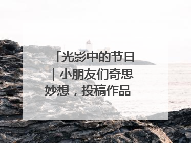 光影中的节日｜小朋友们奇思妙想，投稿作品超级出“粽”
