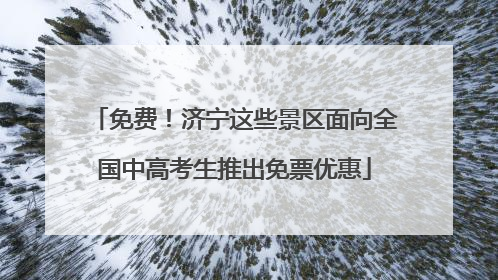 免费！济宁这些景区面向全国中高考生推出免票优惠