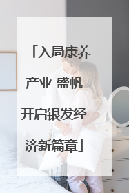 入局康养产业 盛帆开启银发经济新篇章