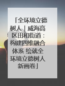 全环境立德树人｜威海高区田和街道：构建四维融合体系 绘就全环境立德树人新画卷