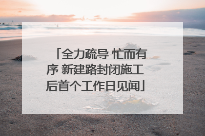 全力疏导 忙而有序 新建路封闭施工后首个工作日见闻