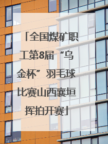 全国煤矿职工第8届“乌金杯”羽毛球比赛山西襄垣挥拍开赛