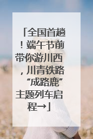 全国首趟！端午节前带你游川西，川青铁路“成路鹿”主题列车启程→