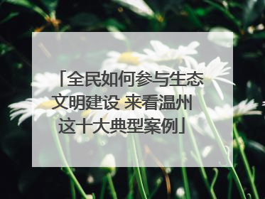 全民如何参与生态文明建设 来看温州这十大典型案例