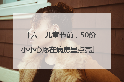 六一儿童节前，50份小小心愿在病房里点亮