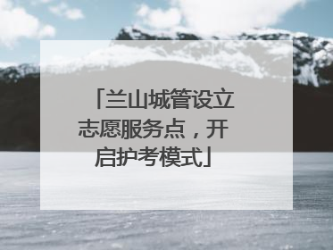兰山城管设立志愿服务点，开启护考模式