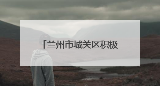 兰州市城关区积极应对降水天气 全力保障城区安全运行