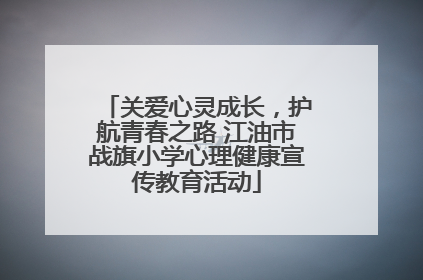 关爱心灵成长，护航青春之路 江油市战旗小学心理健康宣传教育活动