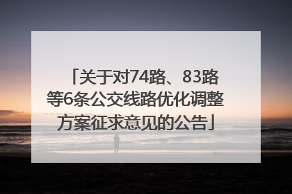 关于对74路、83路等6条公交线路优化调整方案征求意见的公告