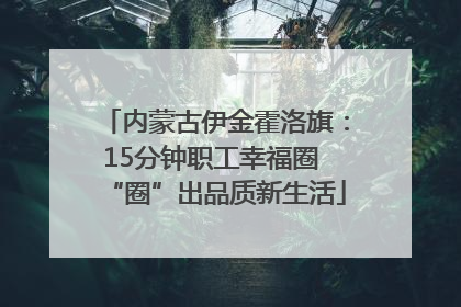 内蒙古伊金霍洛旗：15分钟职工幸福圈 “圈”出品质新生活