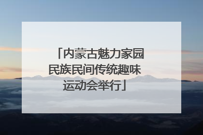 内蒙古魅力家园民族民间传统趣味运动会举行