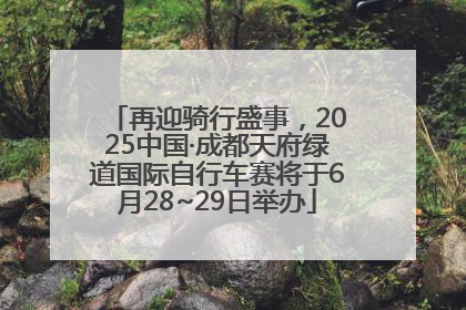 再迎骑行盛事，2025中国·成都天府绿道国际自行车赛将于6月28~29日举办