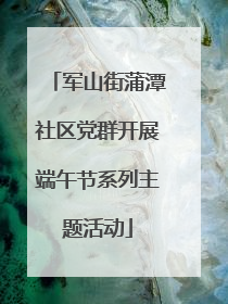军山街蒲潭社区党群开展端午节系列主题活动