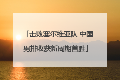 击败塞尔维亚队 中国男排收获新周期首胜