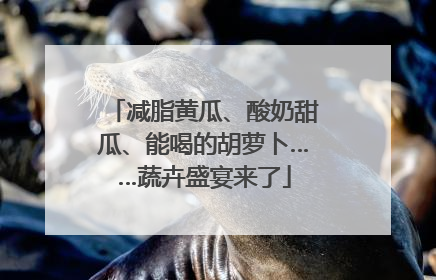 减脂黄瓜、酸奶甜瓜、能喝的胡萝卜……蔬卉盛宴来了
