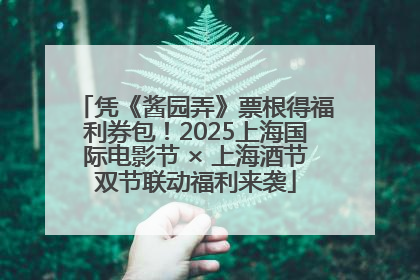 凭《酱园弄》票根得福利券包！2025上海国际电影节 × 上海酒节双节联动福利来袭